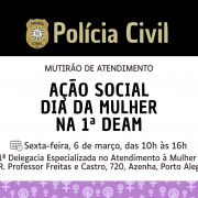 A imagem &eacute; um flyer da Pol&iacute;cia Civil do Rio Grande do Sul anunciando uma a&ccedil;&atilde;o social em homenagem ao Dia Internacional da Mulher. O t&iacute;tulo em destaque &eacute; &ldquo;Mutir&atilde;o de Atendimento &ndash; A&ccedil;&atilde;o Social Dia da Mulher na 1&ordf; DEAM&rdquo;. O evento est&aacute; marcado para sexta-feira, 6 de mar&ccedil;o, das 10h &agrave;s 16h, na 1&ordf; Delegacia Especializada no Atendimento &agrave; Mulher, localizada na Rua Professor Freitas e Castro, n&ordm; 720, bairro Azenha, em Porto Alegre. O fundo &eacute; roxo e traz s&iacute;mbolos do g&ecirc;nero feminino e punhos erguidos, representando empoderamento e direitos das mulheres, enquanto o bras&atilde;o e o logotipo da Pol&iacute;cia Civil aparecem no topo.